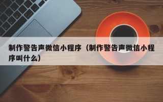深圳制作警告声微信小程序（制作警告声微信小程序叫什么）