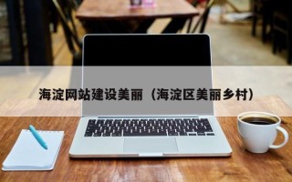 深圳海淀网站建设美丽（海淀区美丽乡村）