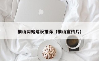 深圳横山网站建设推荐（横山宣传片）
