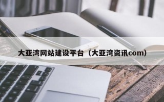 深圳大亚湾网站建设平台（大亚湾资讯com）