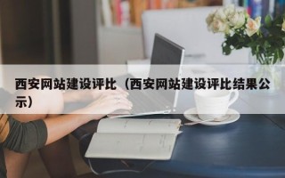 深圳西安网站建设评比（西安网站建设评比结果公示）